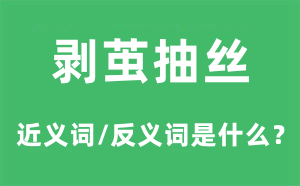 剥茧抽丝的近义词和反义词是甚么,剥茧抽丝是甚么意义