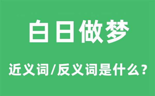 白日做梦的近义词和反义词是甚么,白日做梦是甚么意义