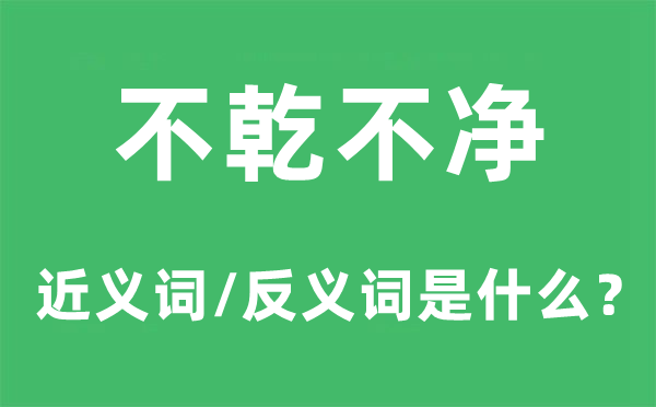 不乾不净的近义词和反义词是甚么,不乾不净是甚么意义