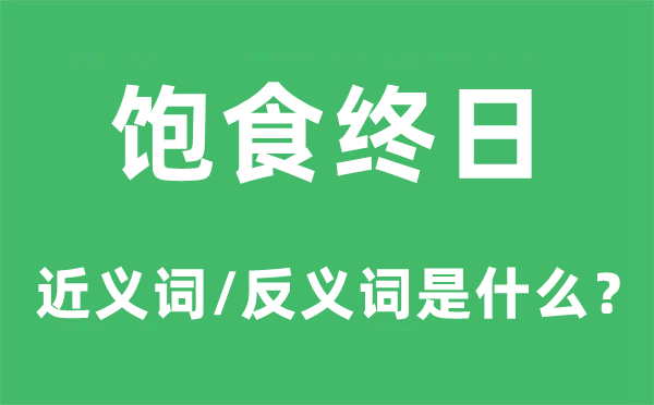 饱食整天的近义词和反义词是甚么,饱食整天是甚么意义