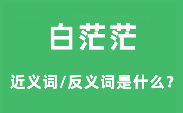 白茫茫的近义词和反义词是甚么,白茫茫是甚么意义