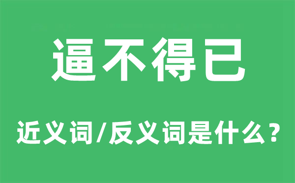 逼不得已的近义词和反义词是甚么,逼不得已经是甚么意义