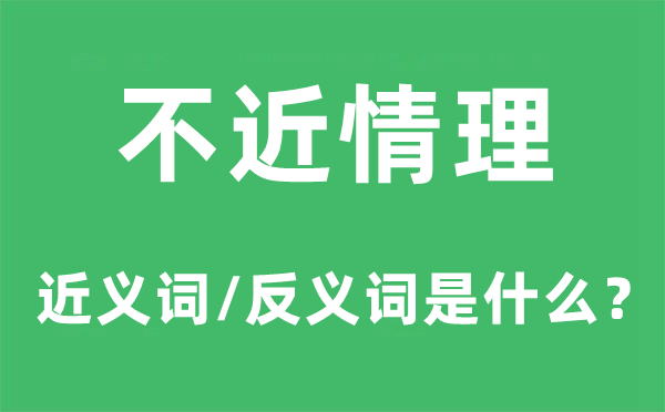 不近道理的近义词和反义词是甚么,不近道理是甚么意义