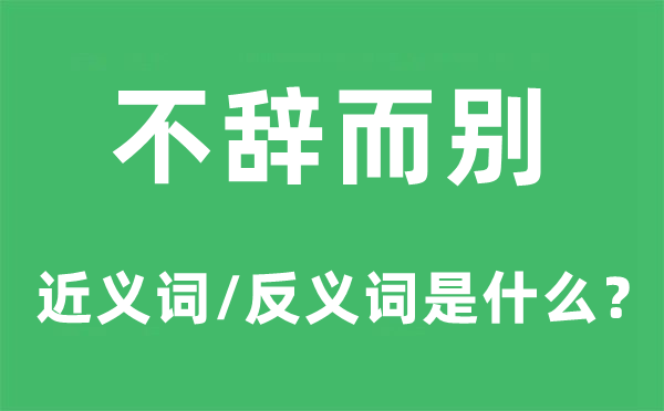 不辞而别的近义词和反义词是甚么,不辞而别是甚么意义