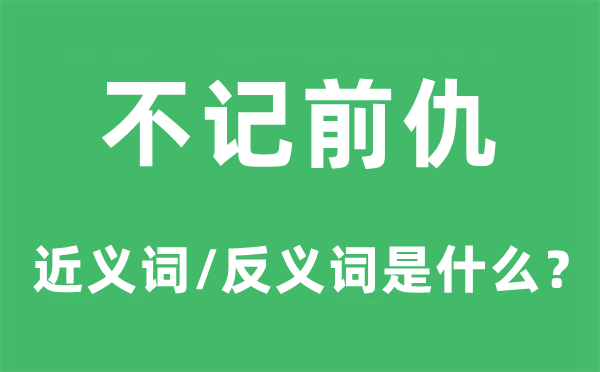 不记前仇的近义词和反义词是甚么,不记前仇是甚么意义