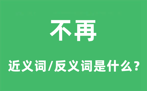 不再的近义词和反义词是甚么,不再是甚么意义