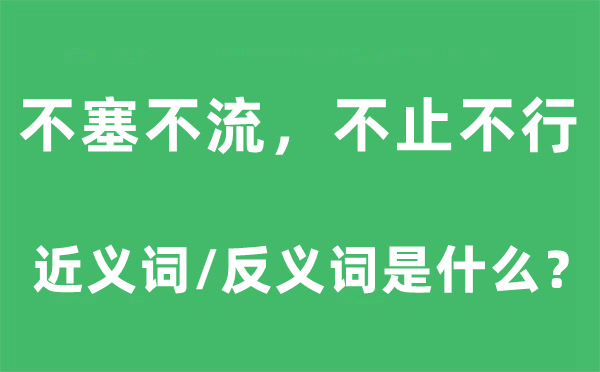 不塞不流,不止不行的近义词和反义词是甚么,不塞不流,不止不行是甚么意义