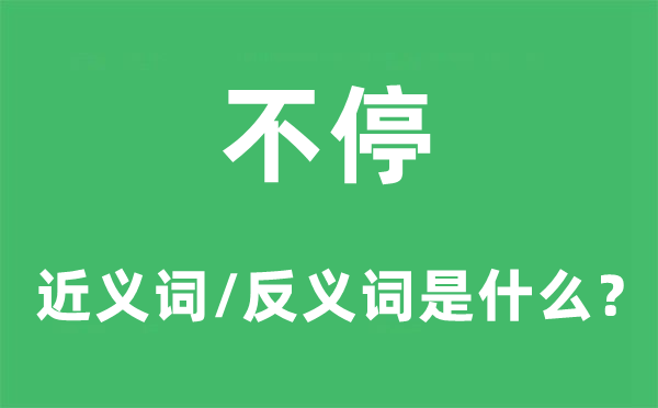 不停的近义词和反义词是甚么,不停是甚么意义