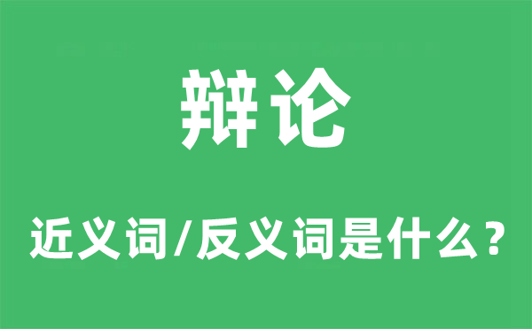 争辩的近义词和反义词是甚么,争辩是甚么意义