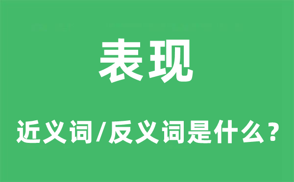 表现的近义词和反义词是甚么,表现是甚么意义