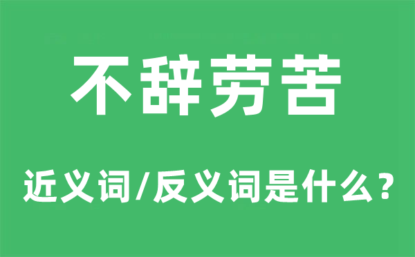 不辞劳累的近义词和反义词是甚么,不辞劳累是甚么意义