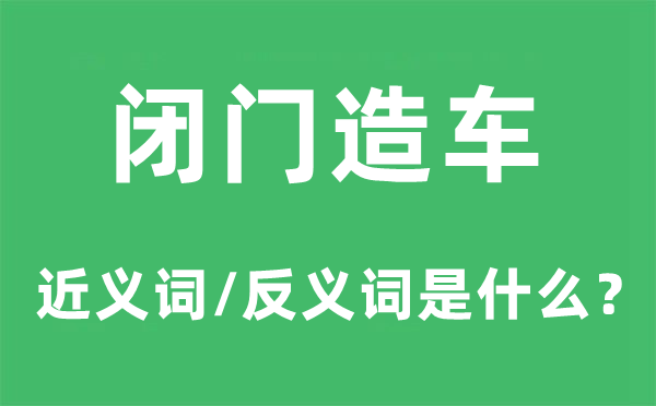 闭门造车的近义词和反义词是甚么,闭门造车是甚么意义