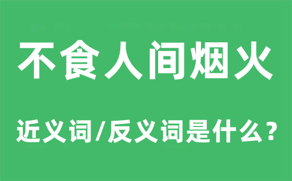不食人世炊火的近义词和反义词是甚么,不食人世炊火是甚么意义
