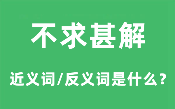 不求甚解的近义词和反义词是甚么,不求甚解是甚么意义