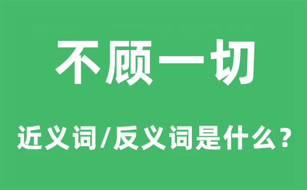 不顾统统的近义词和反义词是甚么,不顾统统是甚么意义