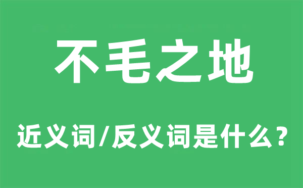 不毛之地的近义词和反义词是甚么,不毛之地是甚么意义