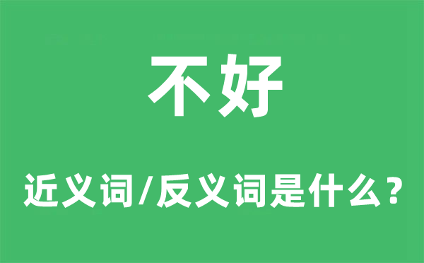 不好的近义词和反义词是甚么,不好是甚么意义