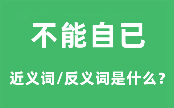 不能自已的近义词和反义词是甚么,不能自已是甚么意义
