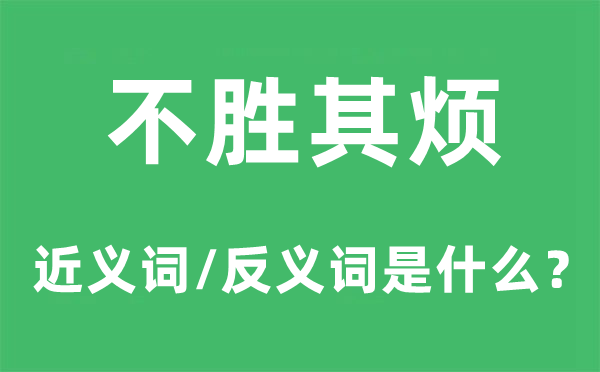 不胜其烦的近义词和反义词是甚么,不胜其烦是甚么意义