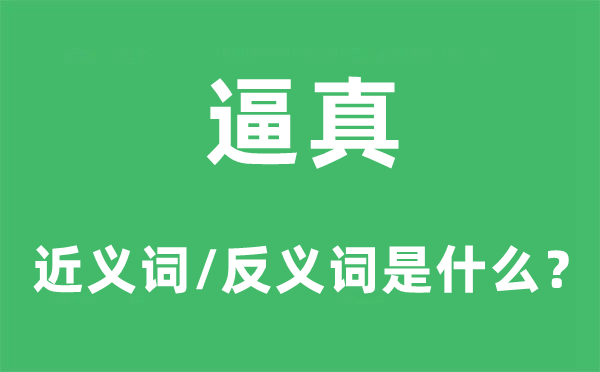 逼真的近义词和反义词是甚么,逼真是甚么意义