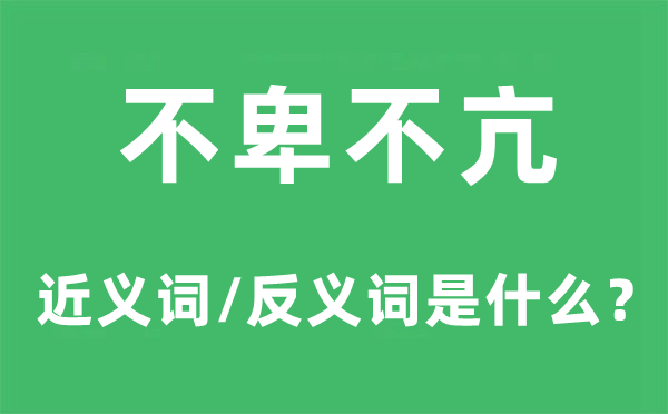 不卑不亢的近义词和反义词是甚么,不卑不亢是甚么意义