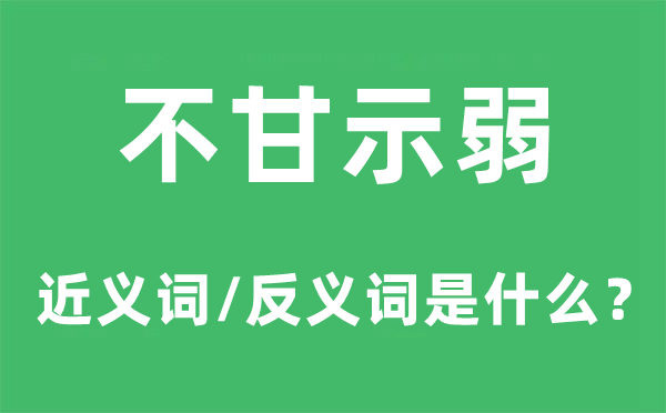 不甘逞强的近义词和反义词是甚么,不甘逞强是甚么意义