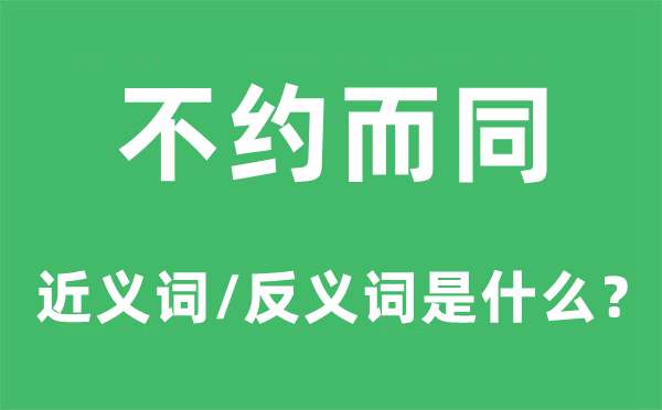 不约而同的近义词和反义词是甚么,不约而同是甚么意义