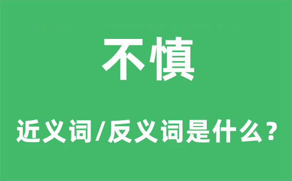 不慎的近义词和反义词是甚么,不慎是甚么意义