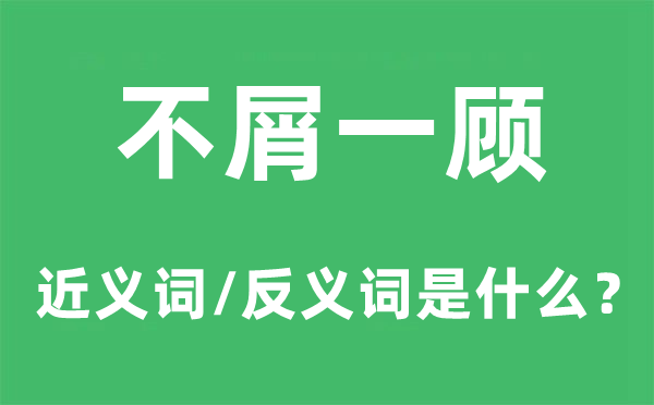 不屑一顾的近义词和反义词是甚么,不屑一顾是甚么意义