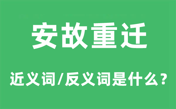 安故重迁的近义词和反义词是甚么,安故重迁是甚么意义