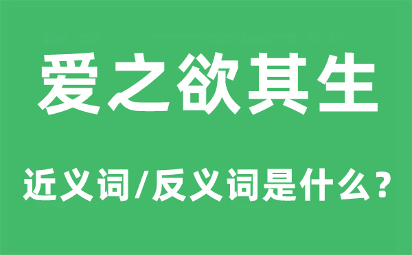 爱之欲其生的近义词和反义词是甚么,爱之欲其生是甚么意义
