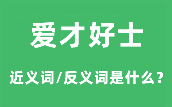 爱才好士的近义词和反义词是甚么,爱才好士是甚么意义