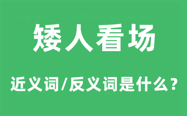 矮人看场的近义词和反义词是甚么,矮人看场是甚么意义
