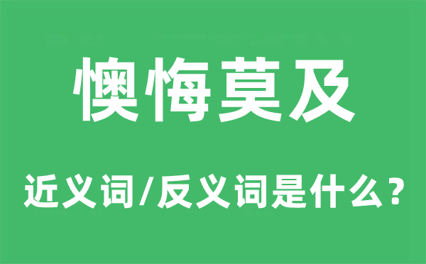 悔恨莫及的近义词和反义词是甚么,悔恨莫及是甚么意义