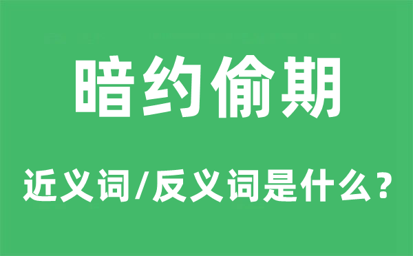 暗约偷期的近义词和反义词是甚么,暗约偷期是甚么意义