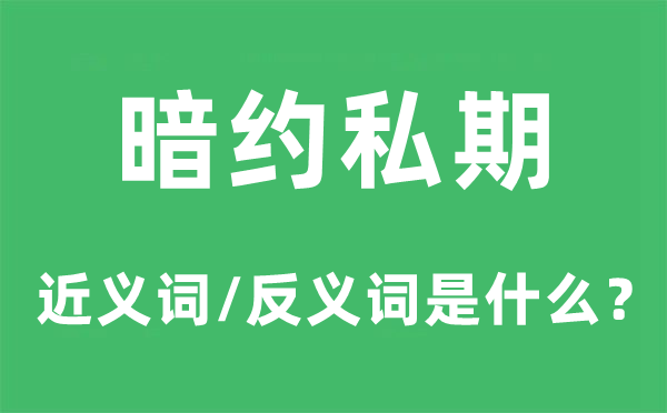 暗约私期的近义词和反义词是甚么,暗约私期是甚么意义