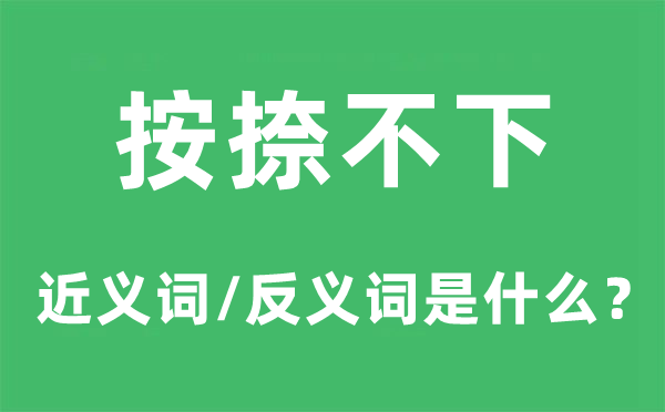 按捺不下的近义词和反义词是甚么,按捺不下是甚么意义