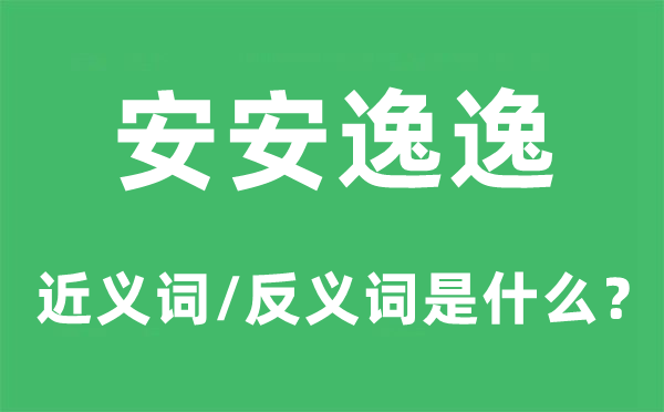安安适逸的近义词和反义词是甚么,安安适逸是甚么意义