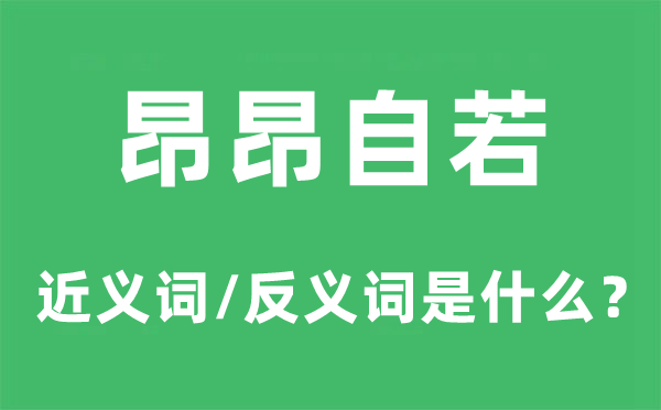 昂昂自如的近义词和反义词是甚么,昂昂自如是甚么意义