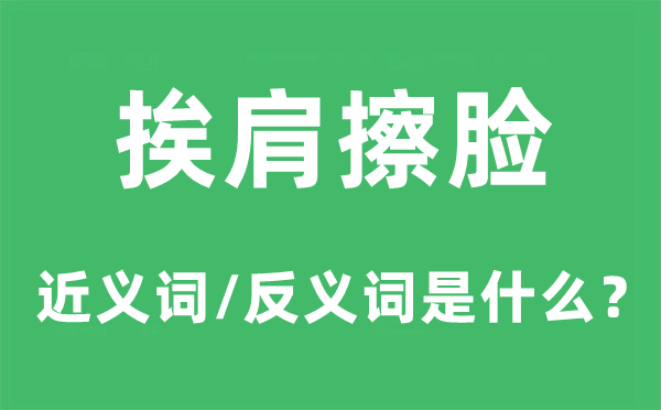 挨肩擦脸的近义词和反义词是甚么,挨肩擦脸是甚么意义