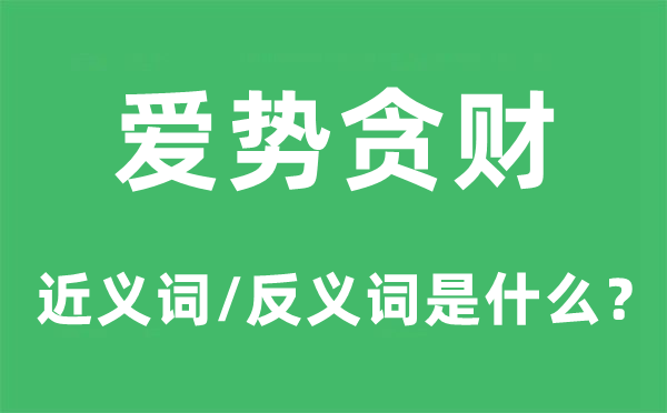 爱势贪财的近义词和反义词是甚么,爱势贪财是甚么意义