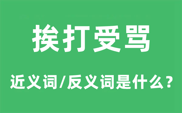 挨打受骂的近义词和反义词是甚么,挨打受骂是甚么意义