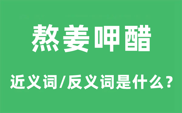熬姜呷醋的近义词和反义词是甚么,熬姜呷醋是甚么意义