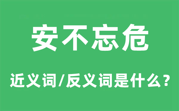 居安思危的近义词和反义词是甚么,居安思危是甚么意义