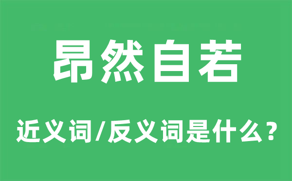 昂然自如的近义词和反义词是甚么,昂然自如是甚么意义