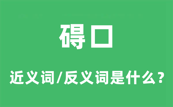 碍口的近义词和反义词是甚么,碍口是甚么意义