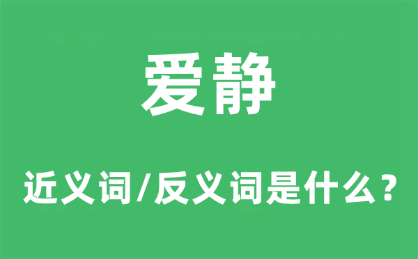 爱静的近义词和反义词是甚么,爱静是甚么意义