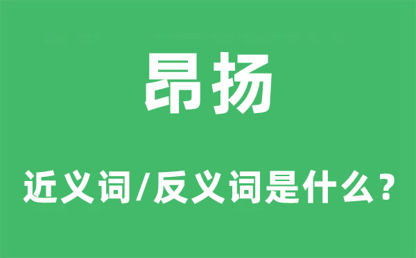 昂扬的近义词和反义词是甚么,昂扬是甚么意义