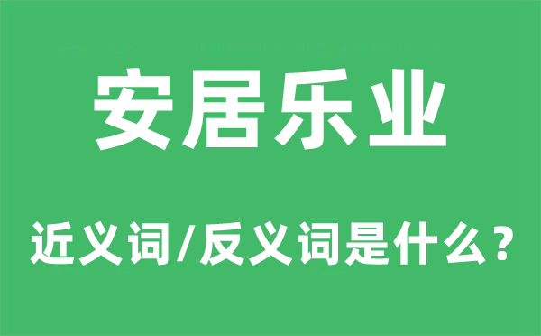 安居乐业的近义词和反义词是甚么,安居乐业是甚么意义