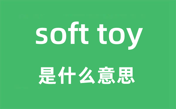 soft toy是甚么意义,中文翻译是甚么